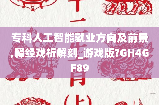 专科人工智能就业方向及前景,释经戏析解刻_游戏版?GH4GF89