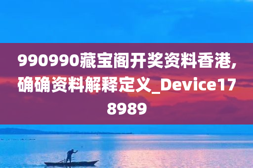 990990藏宝阁开奖资料香港,确确资料解释定义_Device178989