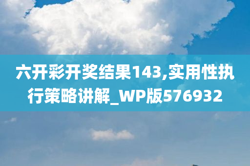 六开彩开奖结果143,实用性执行策略讲解_WP版576932