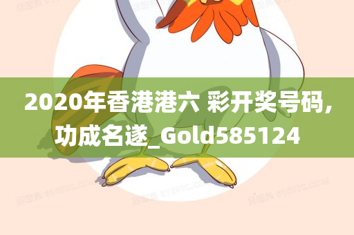 2020年香港港六 彩开奖号码,功成名遂_Gold585124