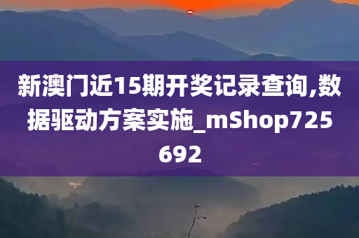 新澳门近15期开奖记录查询,数据驱动方案实施_mShop725692