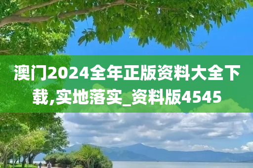 澳门2024全年正版资料大全下载,实地落实_资料版4545