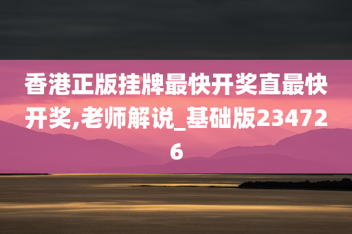 香港正版挂牌最快开奖直最快开奖,老师解说_基础版234726