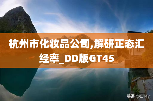 杭州市化妆品公司,解研正态汇经率_DD版GT45