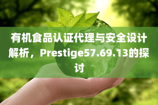 有机食品认证代理与安全设计解析，Prestige57.69.13的探讨