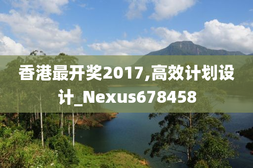 香港最开奖2017,高效计划设计_Nexus678458