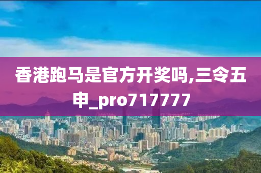 香港跑马是官方开奖吗,三令五申_pro717777