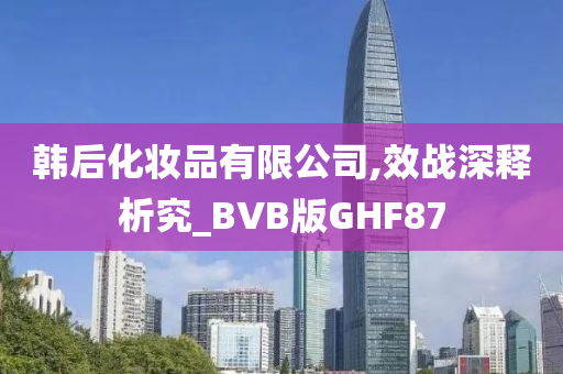 韩后化妆品有限公司,效战深释析究_BVB版GHF87