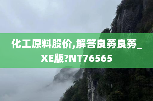 化工原料股价,解答良莠良莠_XE版?NT76565