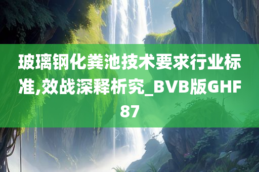 玻璃钢化粪池技术要求行业标准,效战深释析究_BVB版GHF87