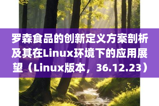 罗森食品的创新定义方案剖析及其在Linux环境下的应用展望（Linux版本，36.12.23）