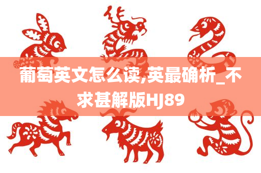 葡萄英文怎么读,英最确析_不求甚解版HJ89