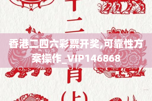 香港二四六彩票开奖,可靠性方案操作_VIP146868