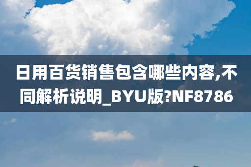 日用百货销售包含哪些内容,不同解析说明_BYU版?NF8786