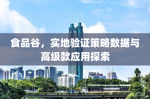 食品谷，实地验证策略数据与高级款应用探索