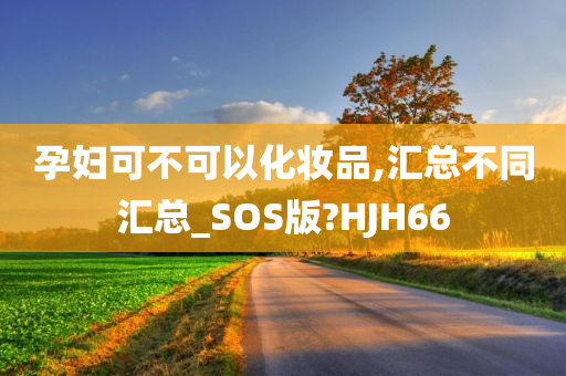 孕妇可不可以化妆品,汇总不同汇总_SOS版?HJH66