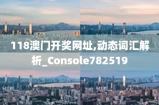 118澳门开奖网址,动态词汇解析_Console782519