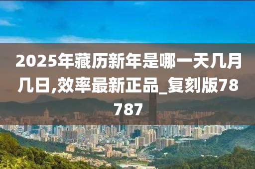 2025年藏历新年是哪一天几月几日,效率最新正品_复刻版78787