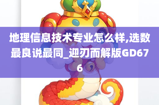 地理信息技术专业怎么样,选数最良说最同_迎刃而解版GD676