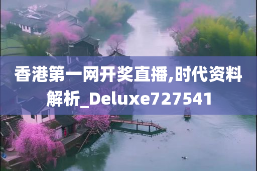 香港第一网开奖直播,时代资料解析_Deluxe727541