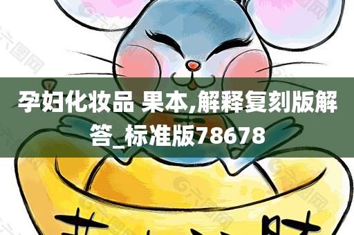 孕妇化妆品 果本,解释复刻版解答_标准版78678