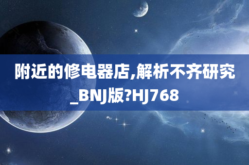 附近的修电器店,解析不齐研究_BNJ版?HJ768