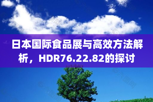 日本国际食品展与高效方法解析，HDR76.22.82的探讨