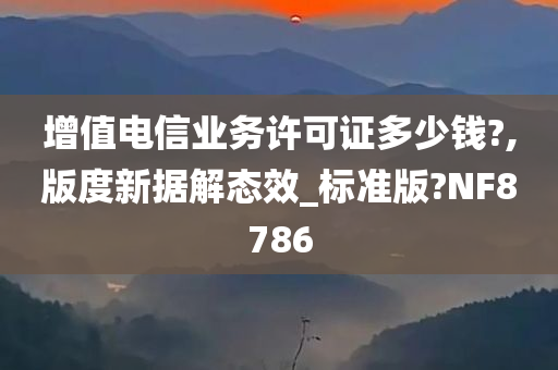 增值电信业务许可证多少钱?,版度新据解态效_标准版?NF8786