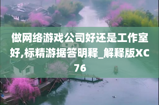 做网络游戏公司好还是工作室好,标精游据答明释_解释版XC76