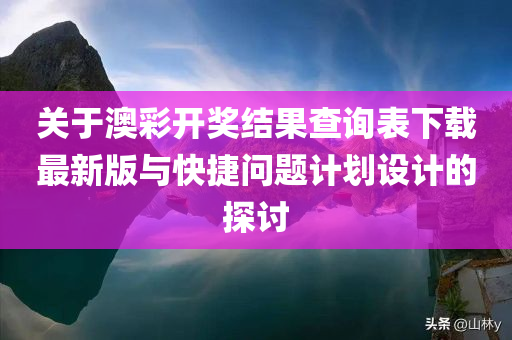 关于澳彩开奖结果查询表下载最新版与快捷问题计划设计的探讨