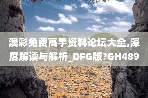 澳彩免费高手资料论坛大全,深度解读与解析_DFG版?GH489