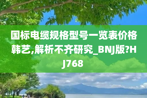 国标电缆规格型号一览表价格韩艺,解析不齐研究_BNJ版?HJ768