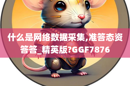 什么是网络数据采集,准答态资答答_精英版?GGF7876