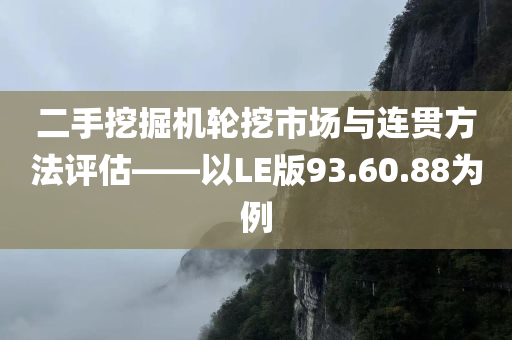 二手挖掘机轮挖市场与连贯方法评估——以LE版93.60.88为例