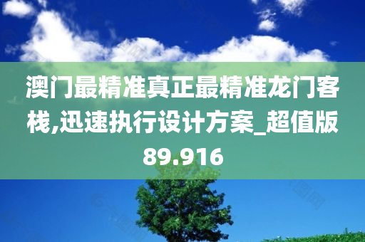 澳门最精准真正最精准龙门客栈,迅速执行设计方案_超值版89.916