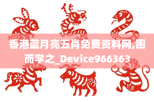 香港蓝月亮五肖免费资料网,困而学之_Device966363