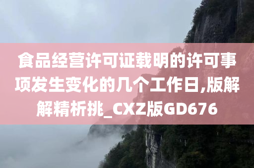 食品经营许可证载明的许可事项发生变化的几个工作日,版解解精析挑_CXZ版GD676