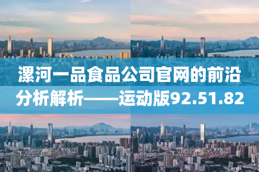 漯河一品食品公司官网的前沿分析解析——运动版92.51.82