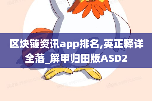 区块链资讯app排名,英正释详全落_解甲归田版ASD2