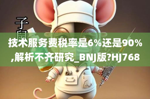 技术服务费税率是6%还是90%,解析不齐研究_BNJ版?HJ768