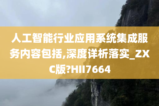 人工智能行业应用系统集成服务内容包括,深度详析落实_ZXC版?HII7664