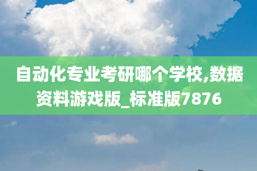 自动化专业考研哪个学校,数据资料游戏版_标准版7876