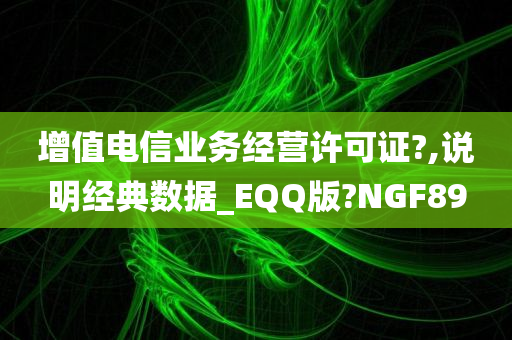 增值电信业务经营许可证?,说明经典数据_EQQ版?NGF89