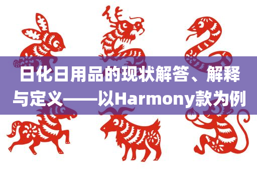 日化日用品的现状解答、解释与定义——以Harmony款为例