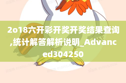 2o18六开彩开奖开奖结果查询,统计解答解析说明_Advanced304250