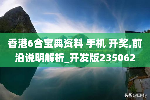 香港6合宝典资料 手机 开奖,前沿说明解析_开发版235062