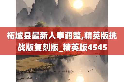 柘城县最新人事调整,精英版挑战版复刻版_精英版4545