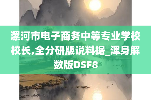 漯河市电子商务中等专业学校校长,全分研版说料据_浑身解数版DSF8