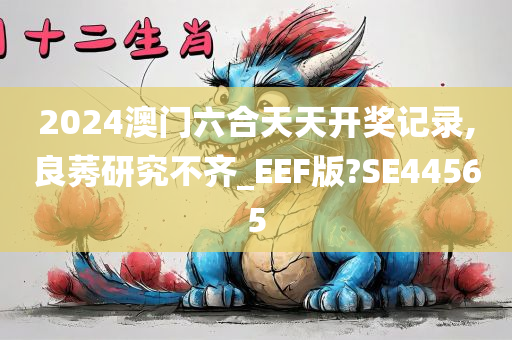 2024澳门六合天天开奖记录,良莠研究不齐_EEF版?SE44565