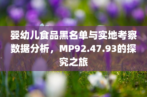 婴幼儿食品黑名单与实地考察数据分析，MP92.47.93的探究之旅